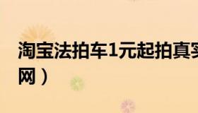 淘宝法拍车1元起拍真实有效吗（淘宝法拍房网）