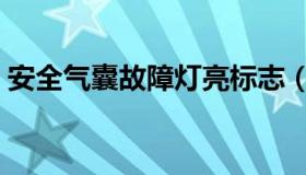 安全气囊故障灯亮标志（安全气囊故障灯亮）