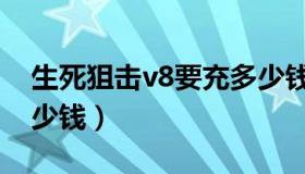 生死狙击v8要充多少钱（生死狙击v8要充多少钱）