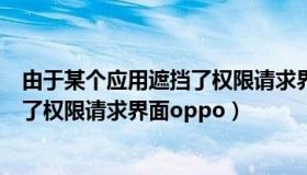 由于某个应用遮挡了权限请求界面小米（由于某个应用遮挡了权限请求界面oppo）