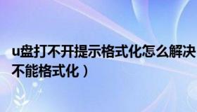 u盘打不开提示格式化怎么解决（u盘打不开提示格式化但又不能格式化）