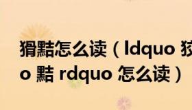 猾黠怎么读（ldquo 狡黠 rdquo 里的 ldquo 黠 rdquo 怎么读）