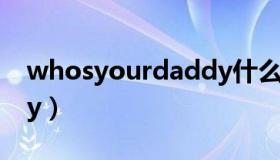 whosyourdaddy什么梗（whosyourdaddy）