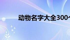 动物名字大全300个（动物名字）