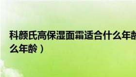 科颜氏高保湿面霜适合什么年龄（科颜氏高保湿面霜适合什么年龄）