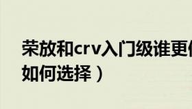 荣放和crv入门级谁更值得入手（荣放和crv如何选择）