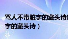 骂人不带脏字的藏头诗越毒越好（骂人不带脏字的藏头诗）