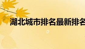 湖北城市排名最新排名（湖北城市排名）