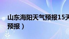 山东海阳天气预报15天查询（山东海阳天气预报）