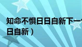 知命不惧日日自新下一句怎么接（知命不惧日日自新）