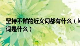 坚持不懈的近义词都有什么（ldquo 坚持不懈 rdquo 近义词是什么）