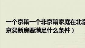 一个京籍一个非京籍家庭在北京购买二套房（非京籍家庭在京买新房要满足什么条件）