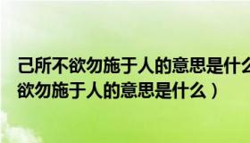 己所不欲勿施于人的意思是什么你能帮我搜出来吗（己所不欲勿施于人的意思是什么）