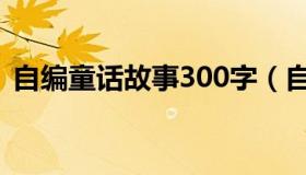 自编童话故事300字（自编童话故事300字）