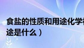 食盐的性质和用途化学初中（食盐的性质和用途是什么）