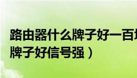 路由器什么牌子好一百块钱以内（路由器什么牌子好信号强）