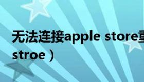 无法连接apple store重试（无法连接apple stroe）