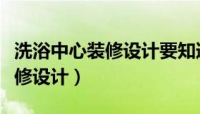 洗浴中心装修设计要知道的流程（洗浴中心装修设计）