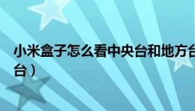 小米盒子怎么看中央台和地方台（小米盒子怎么看中央电视台）