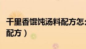 千里香馄饨汤料配方怎么做（千里香馄饨汤料配方）