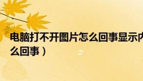 电脑打不开图片怎么回事显示内存不足（电脑打不开图片怎么回事）