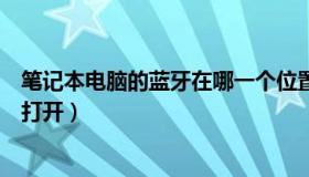 笔记本电脑的蓝牙在哪一个位置（笔记本电脑的蓝牙在哪里打开）