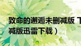 致命的邂逅未删减版 下载（致命的邂逅未删减版迅雷下载）