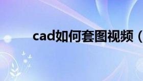 cad如何套图视频（cad如何套图）