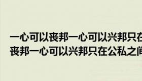 一心可以丧邦一心可以兴邦只在公私之间尔出自（一心可以丧邦一心可以兴邦只在公私之间）