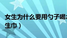 女生为什么要用勺子喝水（女生为什么要用卫生巾）