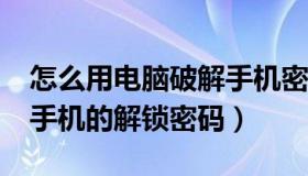 怎么用电脑破解手机密码?（怎么用电脑破解手机的解锁密码）