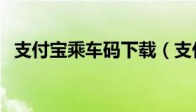 支付宝乘车码下载（支付宝乘车码怎么用）