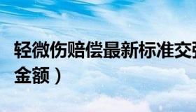 轻微伤赔偿最新标准交强险（轻微伤赔偿最高金额）