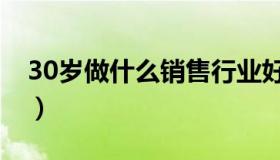 30岁做什么销售行业好（30岁做什么工作好）