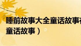 睡前故事大全童话故事在线听（睡前故事大全童话故事）