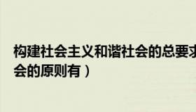 构建社会主义和谐社会的总要求包括（构建社会主义和谐社会的原则有）