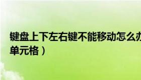 键盘上下左右键不能移动怎么办（键盘上下左右键不能移动单元格）