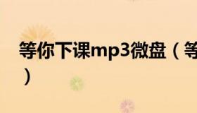 等你下课mp3微盘（等你下课mp3微盘下载）