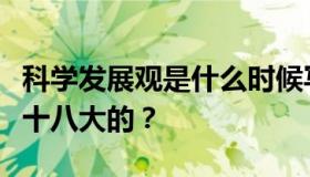 科学发展观是什么时候写进党章，确立为党的十八大的？