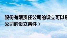 股份有限责任公司的设立可以采取的方式有（股份有限责任公司的设立条件）