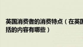 英国消费者的消费特点（在英国消费者的个人信用报告所包括的内容有哪些）