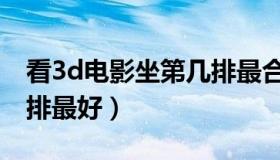 看3d电影坐第几排最合适（看3d电影坐第几排最好）