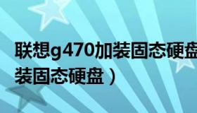 联想g470加装固态硬盘做系统（联想g470加装固态硬盘）