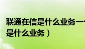 联通在信是什么业务一个月多少钱（联通在信是什么业务）