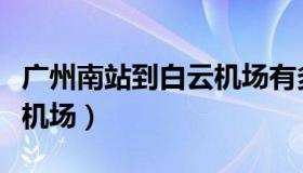 广州南站到白云机场有多远（广州南站到白云机场）