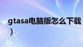 gtasa电脑版怎么下载（gtasa下载中文电脑）