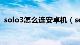 solo3怎么连安卓机（solo3怎么连接电脑）