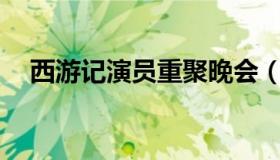 西游记演员重聚晚会（西游记演员表86）