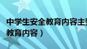 中学生安全教育内容主要有哪些（中学生安全教育内容）