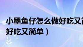 小墨鱼仔怎么做好吃又简单（小墨鱼仔怎么做好吃又简单）